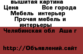 вышитая картина  › Цена ­ 8 000 - Все города Мебель, интерьер » Прочая мебель и интерьеры   . Челябинская обл.,Аша г.